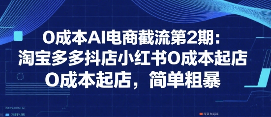 0成本AI电商截流第2期:淘宝多多抖店小红书0成本起店,简单粗暴创客联盟总站-闲云创业网-老谢轻创网-中创网-福缘网-冒泡网-资源之家-魔方项目库创客联盟总站