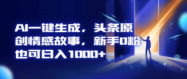 AI一键生成,头条原创情感故事,新手0粉也可日入1000+创客联盟总站-闲云创业网-老谢轻创网-中创网-福缘网-冒泡网-资源之家-魔方项目库创客联盟总站