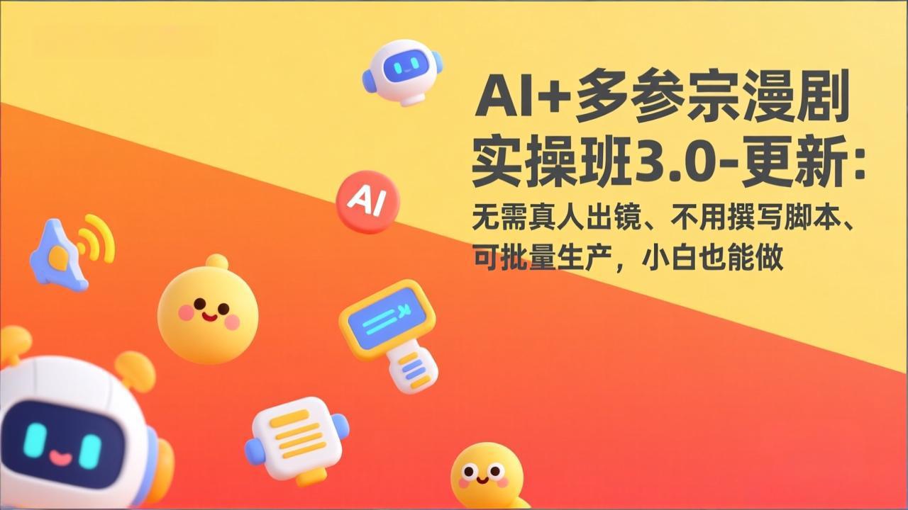 AI+多参宗漫剧实操班3.0-更新：无需真人出镜、不用撰写脚本、可批量生产，小白也能做创客联盟总站-闲云创业网-老谢轻创网-中创网-福缘网-冒泡网-资源之家-魔方项目库创客联盟总站