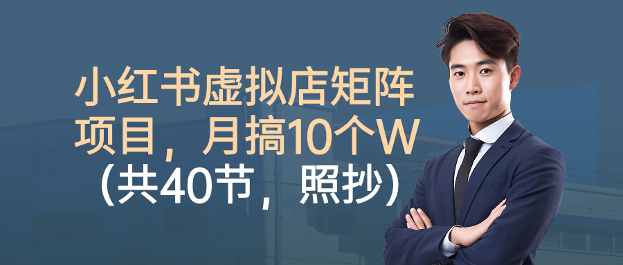 小红书虚拟店矩阵项目,月搞10W(共40节,照抄照做)创客联盟总站-闲云创业网-老谢轻创网-中创网-福缘网-冒泡网-资源之家-魔方项目库创客联盟总站