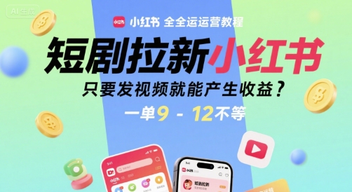 短剧拉新小红书全运营教程,只要发视频就能产生收益,一单9-12不等创客联盟总站-闲云创业网-老谢轻创网-中创网-福缘网-冒泡网-资源之家-魔方项目库创客联盟总站
