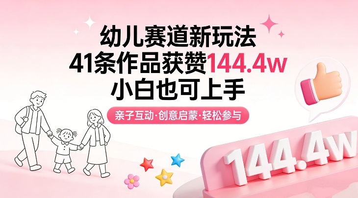幼儿赛道新玩法，41条作品获赞144.4w，小白也可上手创客联盟总站-闲云创业网-老谢轻创网-中创网-福缘网-冒泡网-资源之家-魔方项目库创客联盟总站