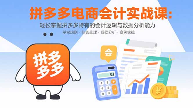 拼多多电商会计实战课：轻松掌握拼多多特有的会计逻辑与数据分析能力创客联盟总站-闲云创业网-老谢轻创网-中创网-福缘网-冒泡网-资源之家-魔方项目库创客联盟总站