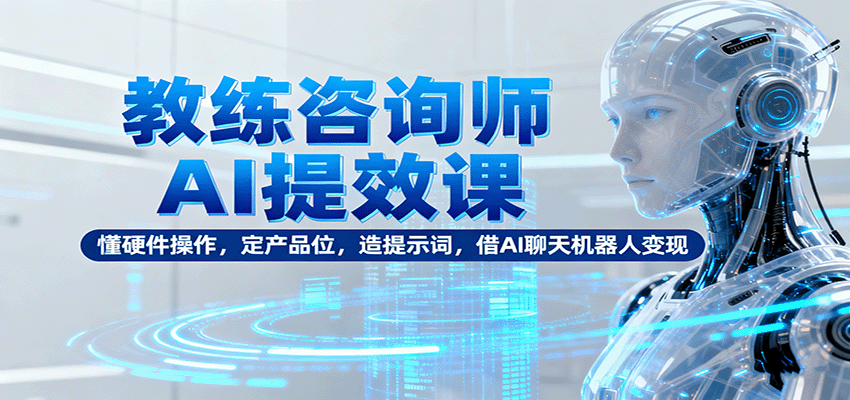 教练咨询师AI提效课:懂硬件操作,定产品位,造提示词,借AI聊天机器人变现创客联盟总站-闲云创业网-老谢轻创网-中创网-福缘网-冒泡网-资源之家-魔方项目库创客联盟总站