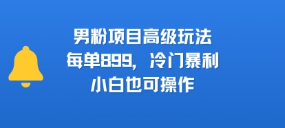 男粉项目高级玩法，每单899，冷门暴利，小白也可操作创客联盟总站-闲云创业网-老谢轻创网-中创网-福缘网-冒泡网-资源之家-魔方项目库创客联盟总站