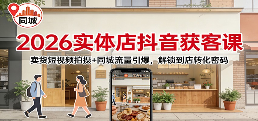 2026实体店抖音获客：卖货短视频拍摄+同城流量引爆，解锁到店转化密码创客联盟总站-闲云创业网-老谢轻创网-中创网-福缘网-冒泡网-资源之家-魔方项目库创客联盟总站