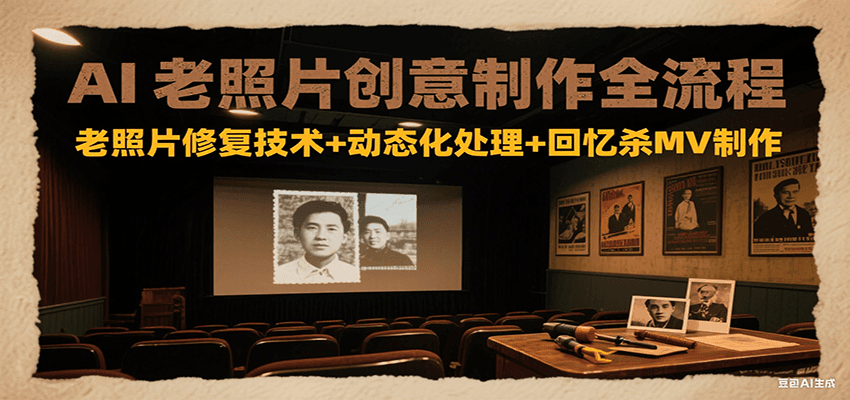 AI老照片创意制作全流程:老照片修复技术+动态化处理+回忆杀MV制作创客联盟总站-闲云创业网-老谢轻创网-中创网-福缘网-冒泡网-资源之家-魔方项目库创客联盟总站