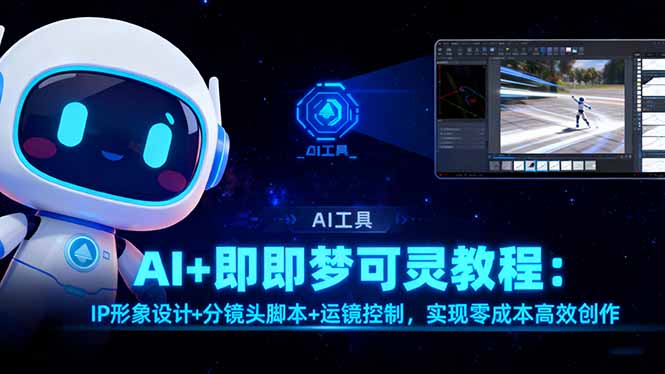 AI+即梦可灵教程：IP形象设计+分镜头脚本+运镜控制，实现零成本高效创作创客联盟总站-闲云创业网-老谢轻创网-中创网-福缘网-冒泡网-资源之家-魔方项目库创客联盟总站
