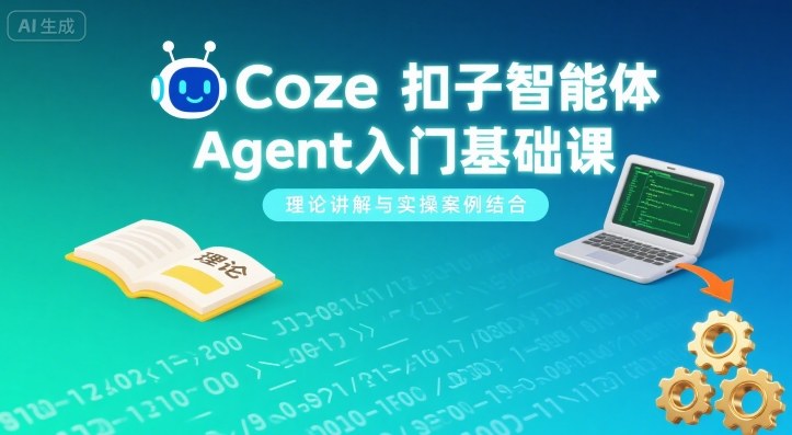 Coze扣子智能体Agent入门基础课，理论讲解与实操案例结合创客联盟总站-闲云创业网-老谢轻创网-中创网-福缘网-冒泡网-资源之家-魔方项目库创客联盟总站