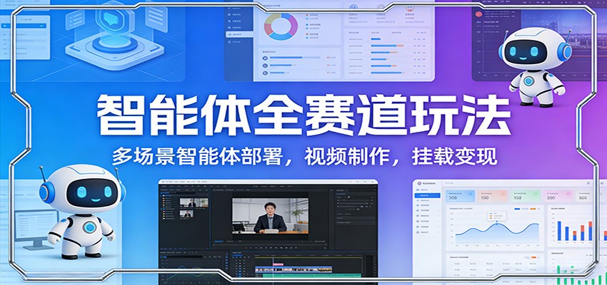 智能体全赛道玩法：多场景智能体部署，视频制作，挂载变现创客联盟总站-闲云创业网-老谢轻创网-中创网-福缘网-冒泡网-资源之家-魔方项目库创客联盟总站