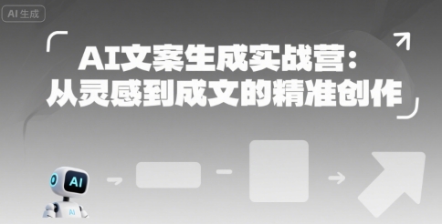 AI文案生成实战营:从灵感到成文的精准创作创客联盟总站-闲云创业网-老谢轻创网-中创网-福缘网-冒泡网-资源之家-魔方项目库创客联盟总站