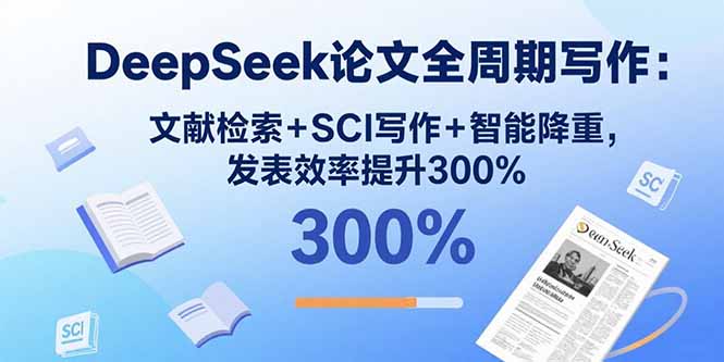 DeepSeek论文全周期写作:文献检索+SCI写作+智能降重,发表效率提升300%创客联盟总站-闲云创业网-老谢轻创网-中创网-福缘网-冒泡网-资源之家-魔方项目库创客联盟总站
