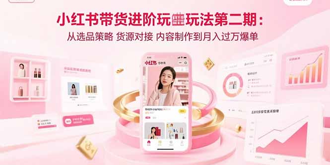 小红书带货进阶玩法第二期：从选品策略 货源对接 内容制作到月入过万爆单创客联盟总站-闲云创业网-老谢轻创网-中创网-福缘网-冒泡网-资源之家-魔方项目库创客联盟总站