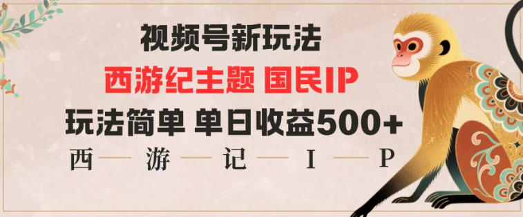 视频号分成新玩法，西游记主题国民IP，玩法简单，单日收益多张创客联盟总站-闲云创业网-老谢轻创网-中创网-福缘网-冒泡网-资源之家-魔方项目库创客联盟总站