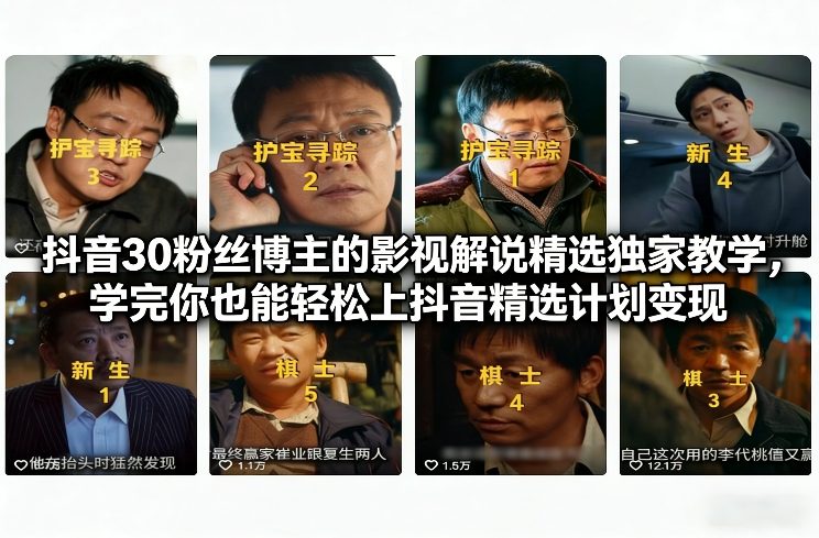 抖音30粉丝博主的影视解说精选独家教学，学完你也能轻松上抖音精选计划变现创客联盟总站-闲云创业网-老谢轻创网-中创网-福缘网-冒泡网-资源之家-魔方项目库创客联盟总站