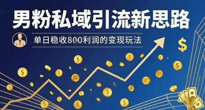 男粉私域引流新思路，单日稳收8张利润的变现玩法创客联盟总站-闲云创业网-老谢轻创网-中创网-福缘网-冒泡网-资源之家-魔方项目库创客联盟总站