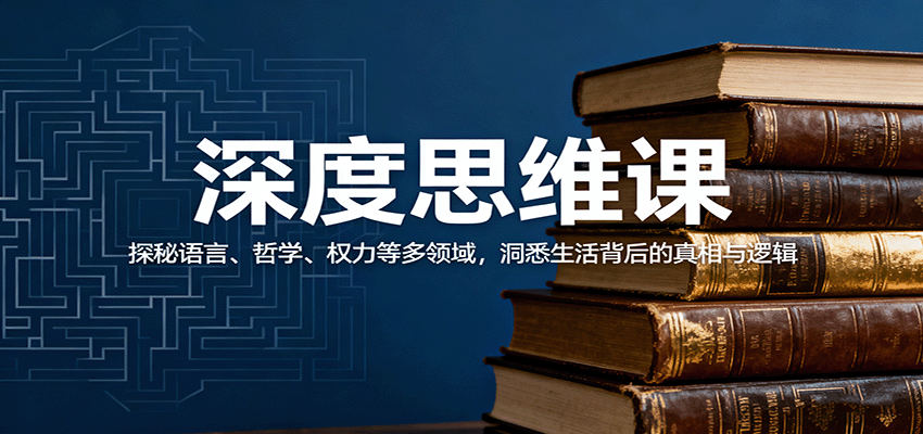 深度思维课:探秘语言、哲学、权力等多领域,洞悉生活背后的真相与逻辑创客联盟总站-闲云创业网-老谢轻创网-中创网-福缘网-冒泡网-资源之家-魔方项目库创客联盟总站