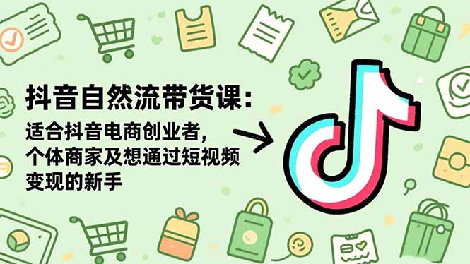 抖音自然流带货课：适合抖音电商创业者,个体商家及想通过短视频变现的新手创客联盟总站-闲云创业网-老谢轻创网-中创网-福缘网-冒泡网-资源之家-魔方项目库创客联盟总站