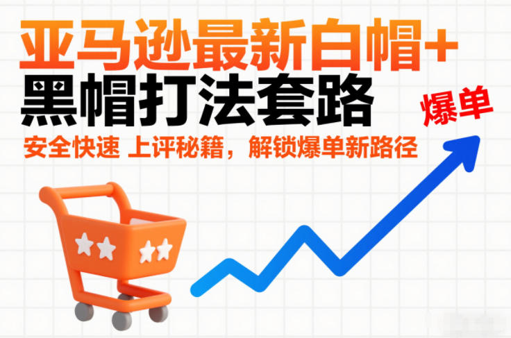 亚马逊最新白帽+黑帽打法套路，安全快速上评秘籍，解锁爆单新路径创客联盟总站-闲云创业网-老谢轻创网-中创网-福缘网-冒泡网-资源之家-魔方项目库创客联盟总站