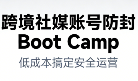 跨境社媒账号防封Boot Camp,低成本搞定社媒账号安全与长期运营创客联盟总站-闲云创业网-老谢轻创网-中创网-福缘网-冒泡网-资源之家-魔方项目库创客联盟总站