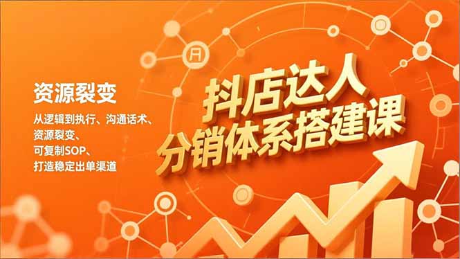 抖店达人分销体系搭建课,从逻辑到执行、沟通话术、资源裂变,可复制SOP,打造稳定出单渠道创客联盟总站-闲云创业网-老谢轻创网-中创网-福缘网-冒泡网-资源之家-魔方项目库创客联盟总站