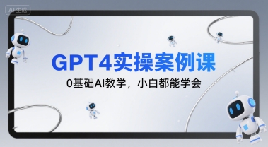 GPT4实操案例课，0基础AI教学，小白都能学会创客联盟总站-闲云创业网-老谢轻创网-中创网-福缘网-冒泡网-资源之家-魔方项目库创客联盟总站