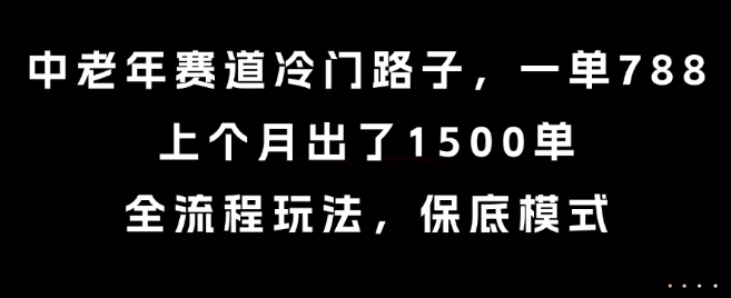 中老年赛道冷门路子，一单788，上个月出了1500单，全流程玩法，保底模式【揭秘】创客联盟总站-闲云创业网-老谢轻创网-中创网-福缘网-冒泡网-资源之家-魔方项目库创客联盟总站