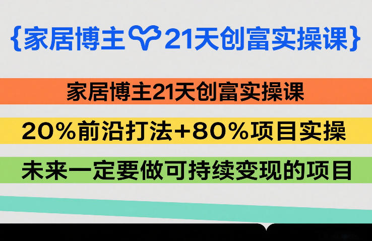 家居博主21天创富实操课，20%前沿打法+80%项目实操，未来一定要做可持续变现的项目创客联盟总站-闲云创业网-老谢轻创网-中创网-福缘网-冒泡网-资源之家-魔方项目库创客联盟总站