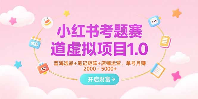 小红书考题赛道虚拟项目1.0,蓝海选品+笔记矩阵+店铺运营,单号月赚5000+创客联盟总站-闲云创业网-老谢轻创网-中创网-福缘网-冒泡网-资源之家-魔方项目库创客联盟总站