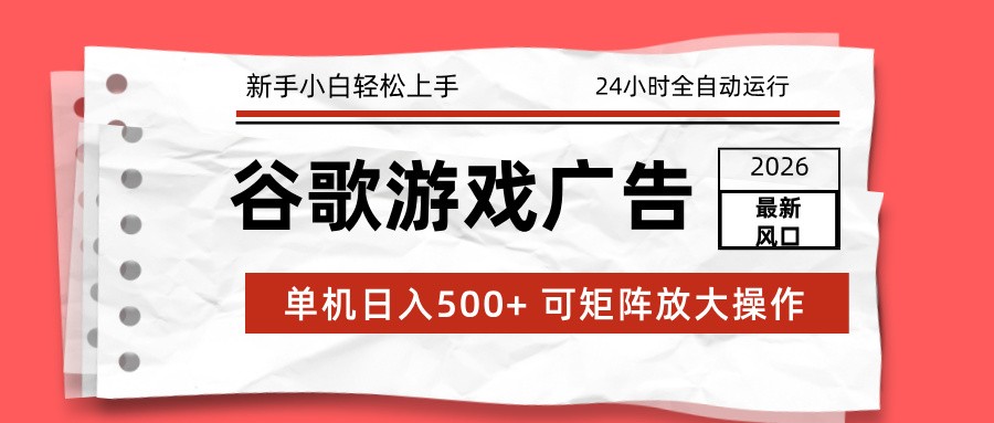 2026最新谷歌游戏广告 单机日入500+ 24小时全自动运行,新手小白轻松玩转创客联盟总站-闲云创业网-老谢轻创网-中创网-福缘网-冒泡网-资源之家-魔方项目库创客联盟总站