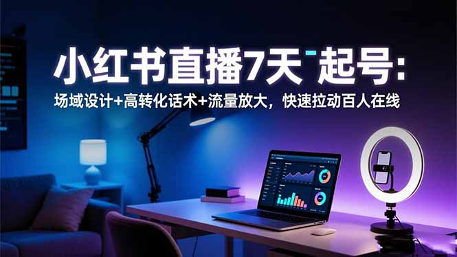 小红书直播7天起号：场域设计+高转化话术+流量放大，快速拉动百人在线创客联盟总站-闲云创业网-老谢轻创网-中创网-福缘网-冒泡网-资源之家-魔方项目库创客联盟总站