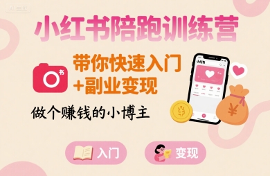 小红书陪跑训练营，带你快速入门+副业变现，做个賺钱的小博主创客联盟总站-闲云创业网-老谢轻创网-中创网-福缘网-冒泡网-资源之家-魔方项目库创客联盟总站