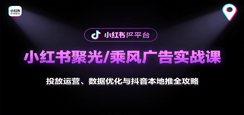 小红书聚光/乘风广告实战课:投放运营、数据优化与抖音本地推全攻略创客联盟总站-闲云创业网-老谢轻创网-中创网-福缘网-冒泡网-资源之家-魔方项目库创客联盟总站