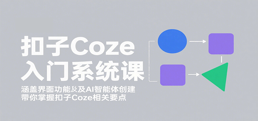 扣子Coze入门系统课:涵盖界面功能及AI智能体创建,带你掌握扣子Coze相关要点创客联盟总站-闲云创业网-老谢轻创网-中创网-福缘网-冒泡网-资源之家-魔方项目库创客联盟总站