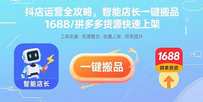 抖店运营全攻略,智能店长一键搬品,1688/拼多多货源快速上架创客联盟总站-闲云创业网-老谢轻创网-中创网-福缘网-冒泡网-资源之家-魔方项目库创客联盟总站