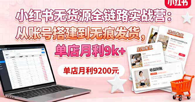 小红书无货源全链路实战营：从账号搭建到无痕发货，单店月利9k+创客联盟总站-闲云创业网-老谢轻创网-中创网-福缘网-冒泡网-资源之家-魔方项目库创客联盟总站