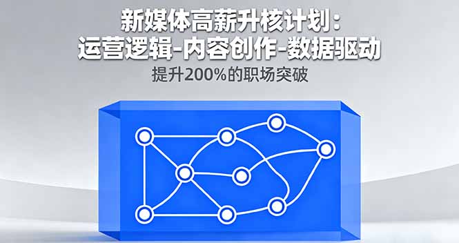 新媒体高薪升核计划:运营逻辑-内容创作-数据驱动,提升200%的职场突破创客联盟总站-闲云创业网-老谢轻创网-中创网-福缘网-冒泡网-资源之家-魔方项目库创客联盟总站