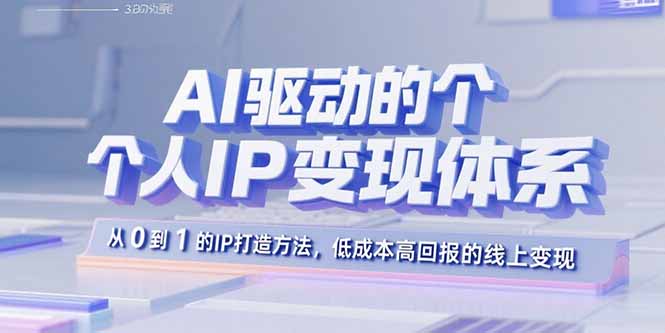 AI驱动的个人IP变现体系：从0到1的IP打造方法，低成本高回报的线上变现创客联盟总站-闲云创业网-老谢轻创网-中创网-福缘网-冒泡网-资源之家-魔方项目库创客联盟总站
