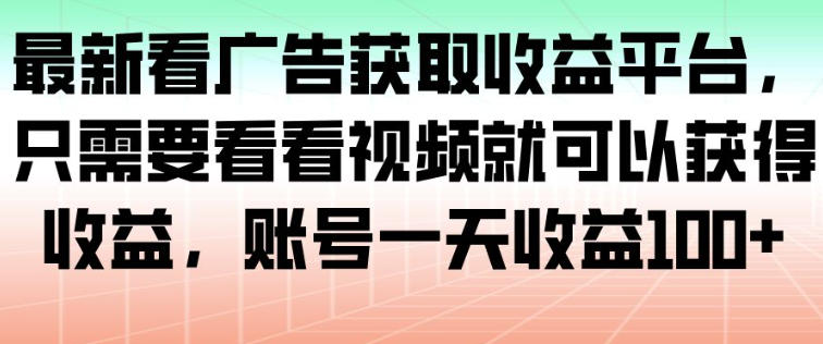 最新看广告获取收益平台，只需要看看视频就可以获得收益，账号一天收益100+创客联盟总站-闲云创业网-老谢轻创网-中创网-福缘网-冒泡网-资源之家-魔方项目库创客联盟总站