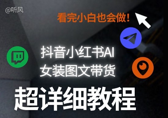 抖音小红书AI女装图文带货教程全拆解！小白看了也会做，可批量可矩阵玩法创客联盟总站-闲云创业网-老谢轻创网-中创网-福缘网-冒泡网-资源之家-魔方项目库创客联盟总站