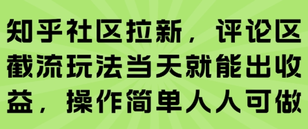 知乎社区拉新，评论区截流玩法当天就能出收益，操作简单人人可做创客联盟总站-闲云创业网-老谢轻创网-中创网-福缘网-冒泡网-资源之家-魔方项目库创客联盟总站