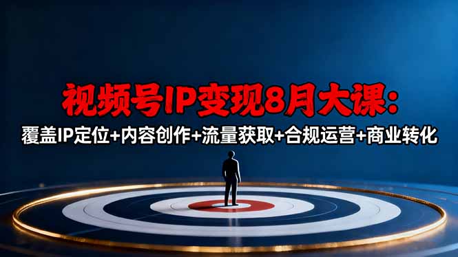 视频号IP变现8月大课，覆盖IP定位+内容创作+流量获取+合规运营+商业转化创客联盟总站-闲云创业网-老谢轻创网-中创网-福缘网-冒泡网-资源之家-魔方项目库创客联盟总站