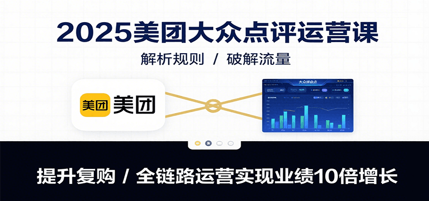 2025美团大众点评运营课:解析规则/破解流量/提升复购/全链路运营实现业绩10倍增长创客联盟总站-闲云创业网-老谢轻创网-中创网-福缘网-冒泡网-资源之家-魔方项目库创客联盟总站