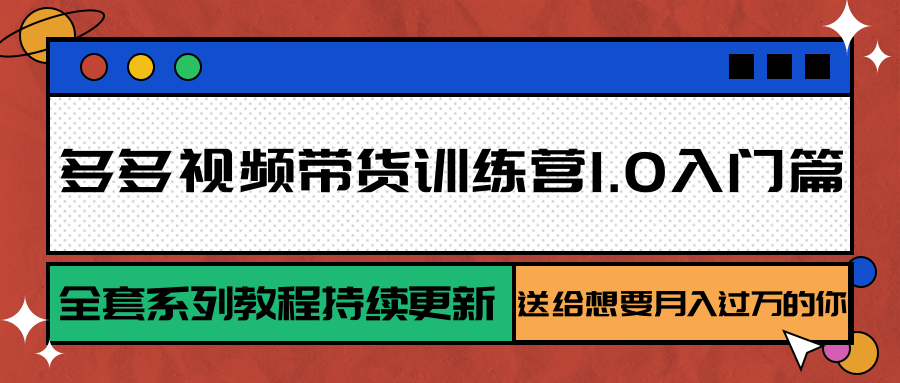 多多视频带货训练营1.0入门篇,全套系列教程持续更新,送给想要月入过万的你创客联盟总站-闲云创业网-老谢轻创网-中创网-福缘网-冒泡网-资源之家-魔方项目库创客联盟总站