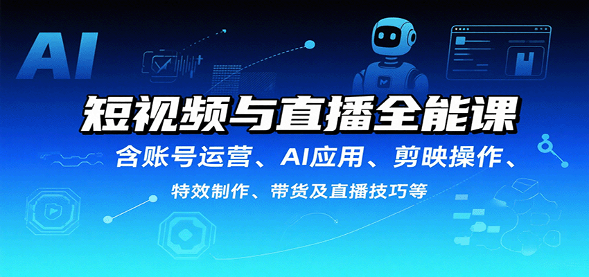 短视频与直播全能课,含账号运营、AI应用、剪映操作、特效制作、带货及直播技巧等创客联盟总站-闲云创业网-老谢轻创网-中创网-福缘网-冒泡网-资源之家-魔方项目库创客联盟总站