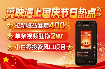 剪映遇上国庆热点,拉新收益暴增400%,单条视频狂挣2W+,无需剪辑基础,几分钟一条作品创客联盟总站-闲云创业网-老谢轻创网-中创网-福缘网-冒泡网-资源之家-魔方项目库创客联盟总站