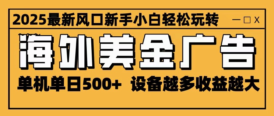 2025最新风口 海外美金广告 单机单日500+ 可无限放大 设备越多收益越大 轻松上手创客联盟总站-闲云创业网-老谢轻创网-中创网-福缘网-冒泡网-资源之家-魔方项目库创客联盟总站