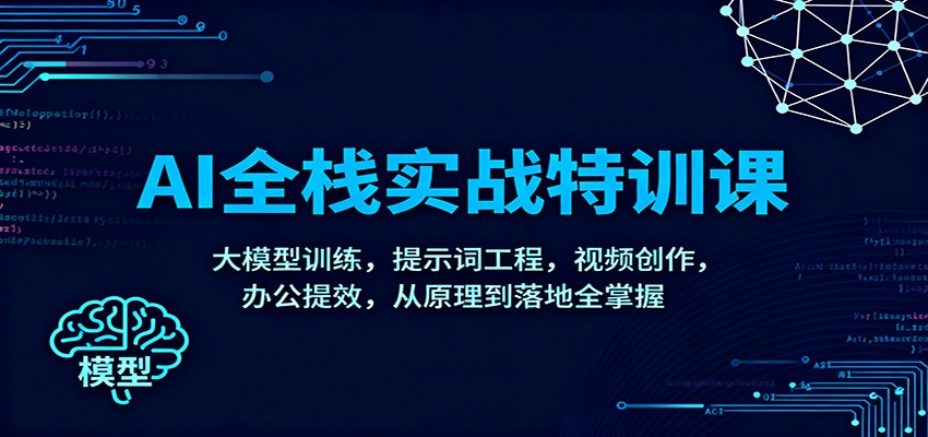 AI全栈实战特训课:大模型训练,提示词工程,视频创作,办公提效,从原理到落地全掌握创客联盟总站-闲云创业网-老谢轻创网-中创网-福缘网-冒泡网-资源之家-魔方项目库创客联盟总站