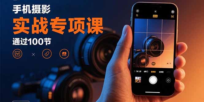 手机摄影实战专项课：通过100节实操课程实现从入门到精通的技能进阶创客联盟总站-闲云创业网-老谢轻创网-中创网-福缘网-冒泡网-资源之家-魔方项目库创客联盟总站