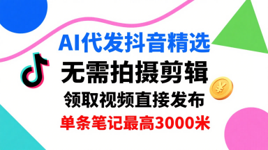 AI代发抖音精选,领取视频直接发布,单号每天领取3条,单条笔记最高3k,无需拍摄剪辑,懒人福利创客联盟总站-闲云创业网-老谢轻创网-中创网-福缘网-冒泡网-资源之家-魔方项目库创客联盟总站